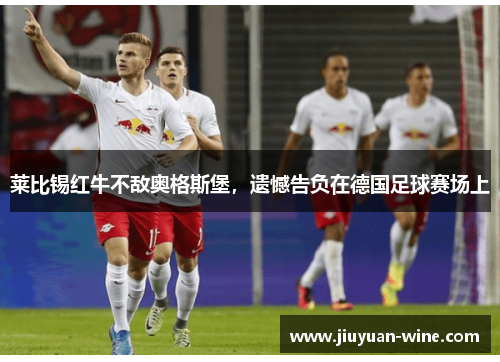 莱比锡红牛不敌奥格斯堡，遗憾告负在德国足球赛场上