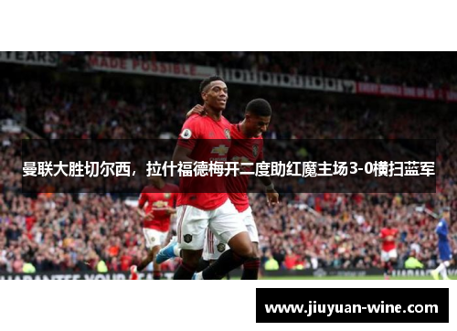 曼联大胜切尔西，拉什福德梅开二度助红魔主场3-0横扫蓝军