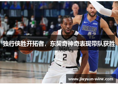 独行侠胜开拓者，东契奇神奇表现带队获胜