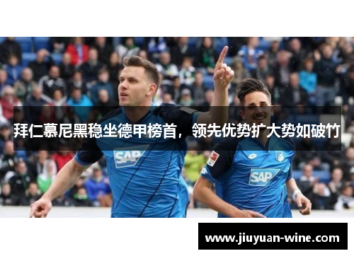 拜仁慕尼黑稳坐德甲榜首，领先优势扩大势如破竹