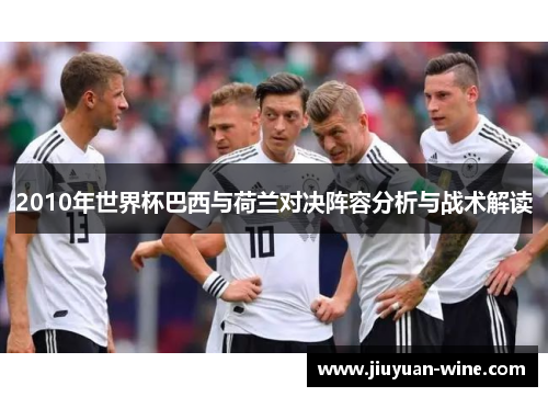 2010年世界杯巴西与荷兰对决阵容分析与战术解读