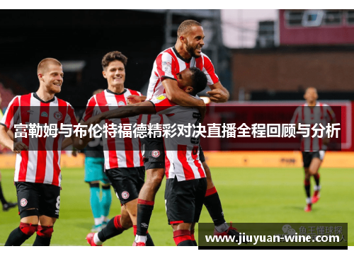 富勒姆与布伦特福德精彩对决直播全程回顾与分析