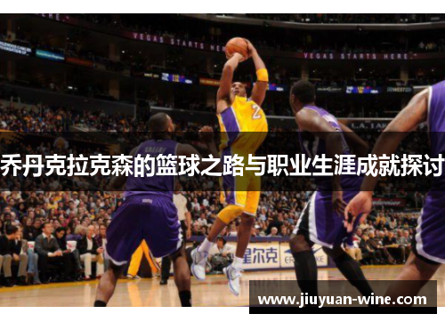乔丹克拉克森的篮球之路与职业生涯成就探讨