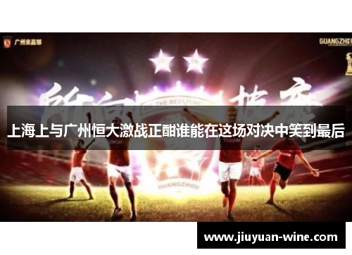 上海上与广州恒大激战正酣谁能在这场对决中笑到最后