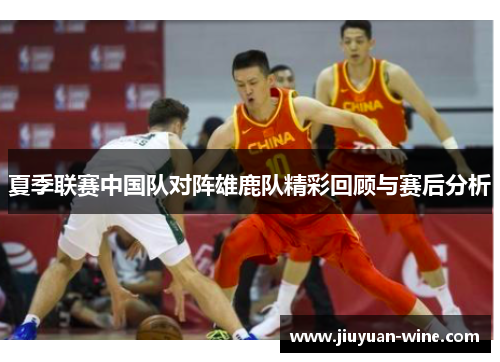 夏季联赛中国队对阵雄鹿队精彩回顾与赛后分析