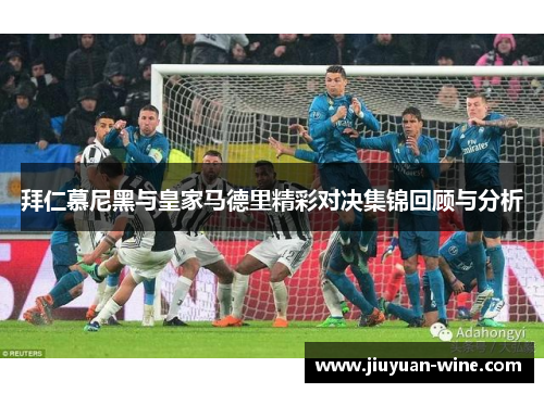 拜仁慕尼黑与皇家马德里精彩对决集锦回顾与分析
