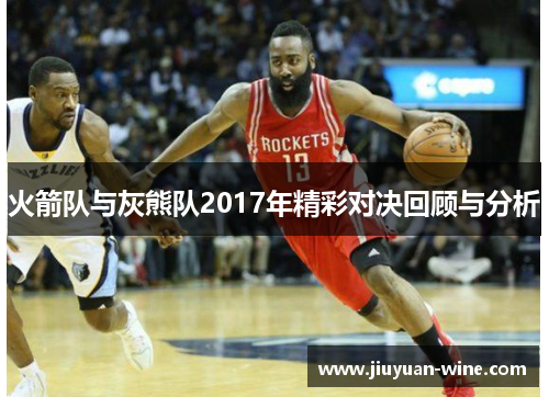 火箭队与灰熊队2017年精彩对决回顾与分析