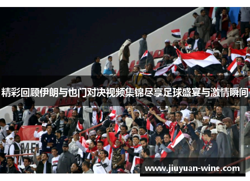 精彩回顾伊朗与也门对决视频集锦尽享足球盛宴与激情瞬间