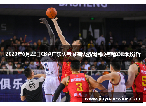 2020年6月22日CBA广东队与深圳队激战回顾与精彩瞬间分析
