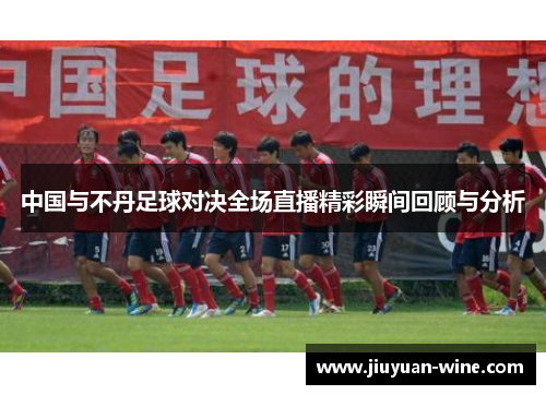 中国与不丹足球对决全场直播精彩瞬间回顾与分析
