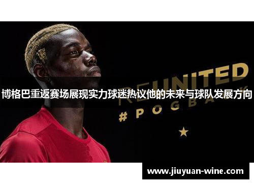 博格巴重返赛场展现实力球迷热议他的未来与球队发展方向